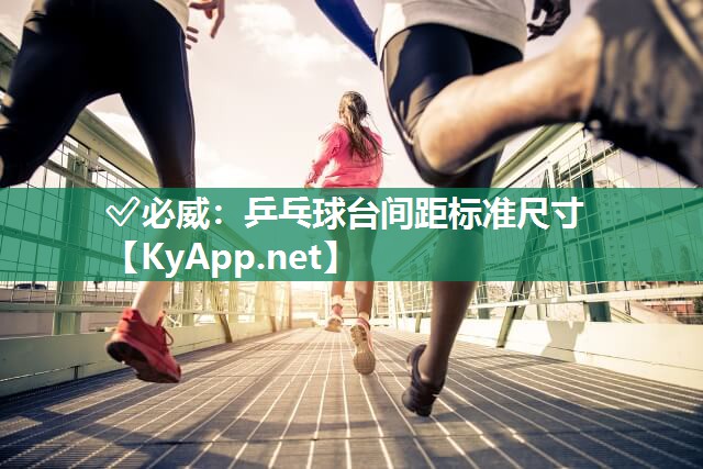 ✅必威：乒乓球台间距标准尺寸