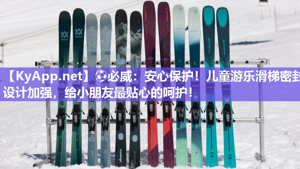 ⚽必威：安心保护！儿童游乐滑梯密封设计加强，给小朋友最贴心的呵护！