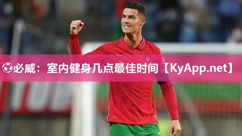 ⚽必威：室内健身几点最佳时间