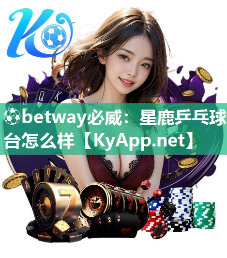 ⚽betway必威：星鹿乒乓球台怎么样