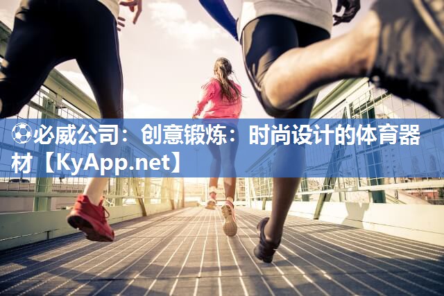 ⚽必威公司：创意锻炼：时尚设计的体育器材