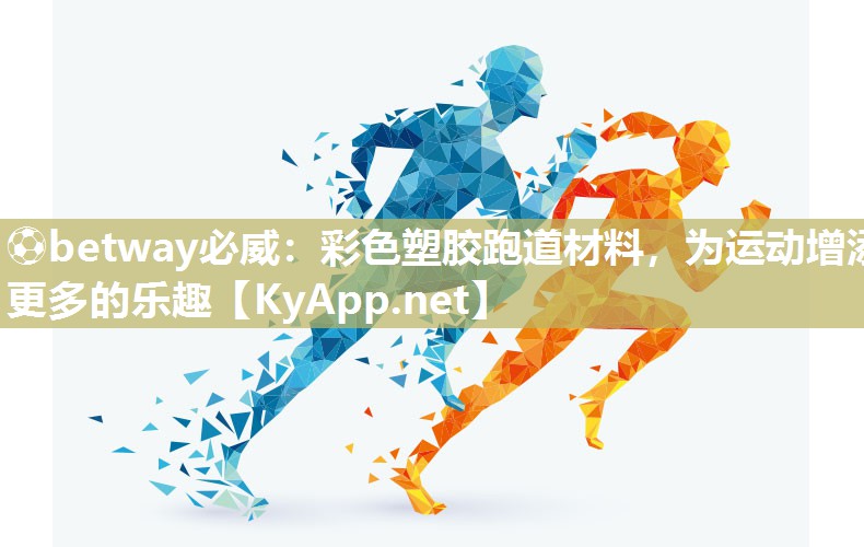 ⚽betway必威：彩色塑胶跑道材料，为运动增添更多的乐趣
