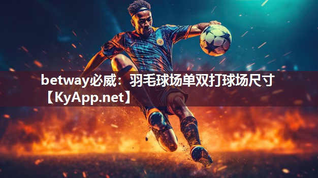 betway必威：羽毛球场单双打球场尺寸