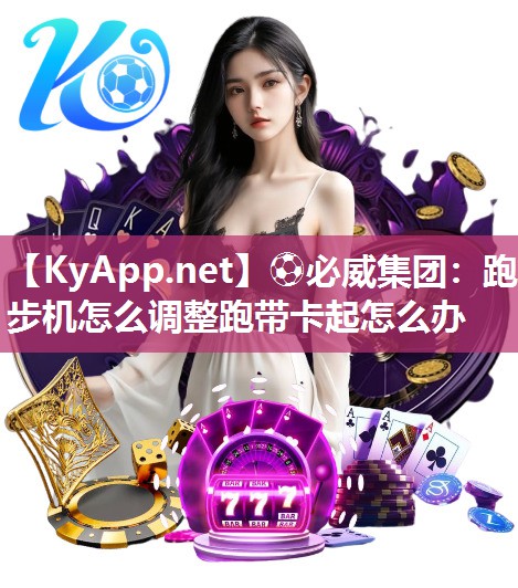 ⚽必威集团：跑步机怎么调整跑带卡起怎么办