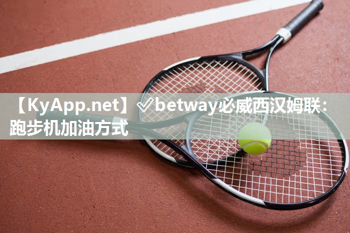 ✅betway必威西汉姆联：跑步机加油方式