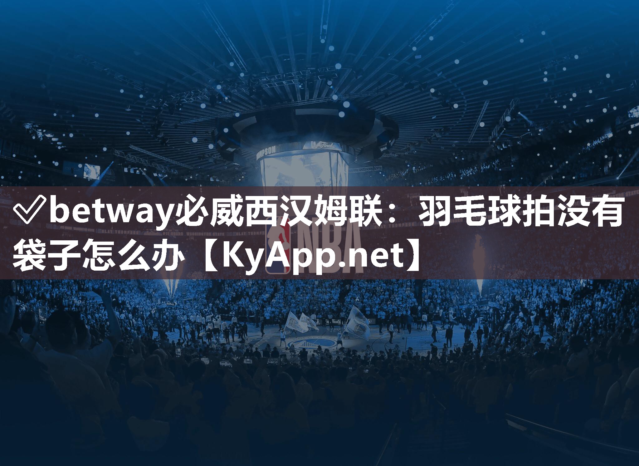 ✅betway必威西汉姆联：羽毛球拍没有袋子怎么办