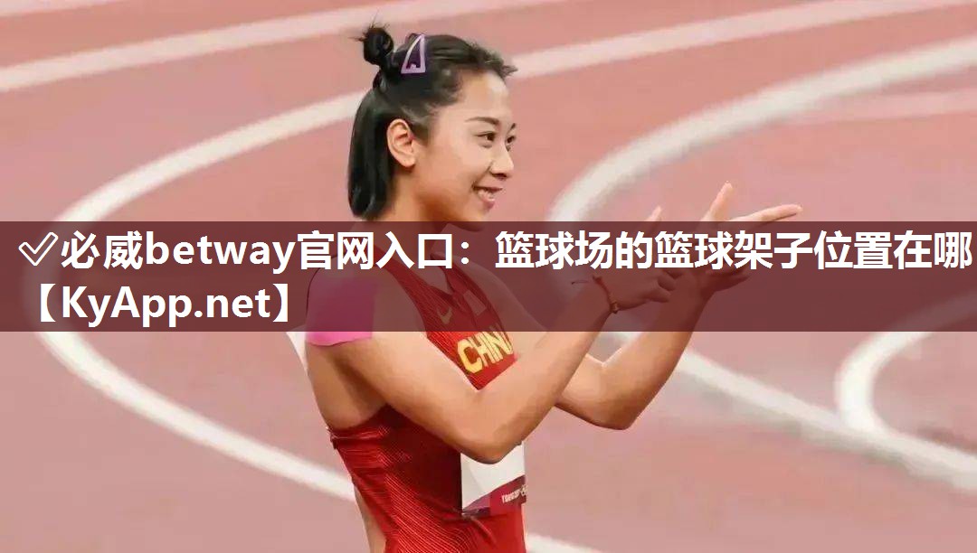 ✅必威betway官网入口：篮球场的篮球架子位置在哪