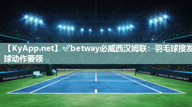 羽毛球接发球动作要领