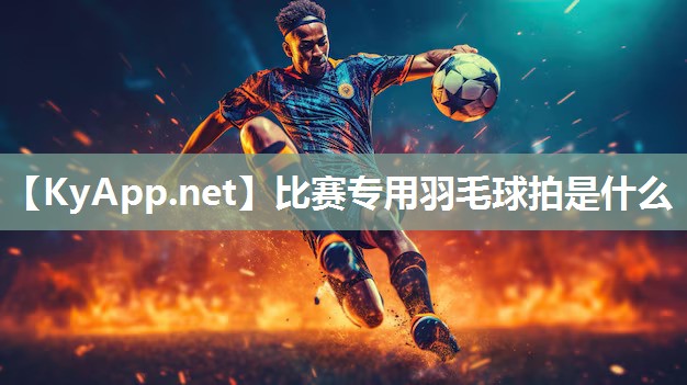 比赛专用羽毛球拍是什么